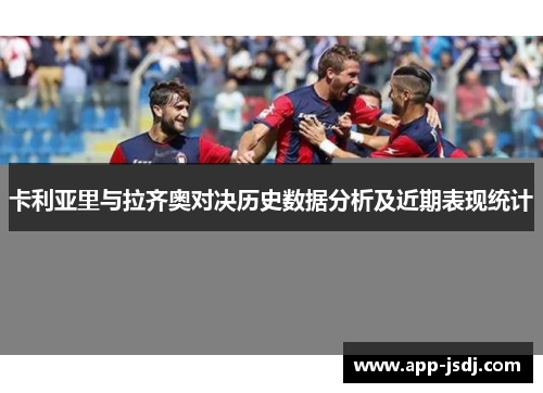 卡利亚里与拉齐奥对决历史数据分析及近期表现统计
