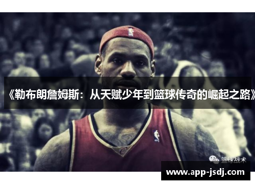 《勒布朗詹姆斯：从天赋少年到篮球传奇的崛起之路》