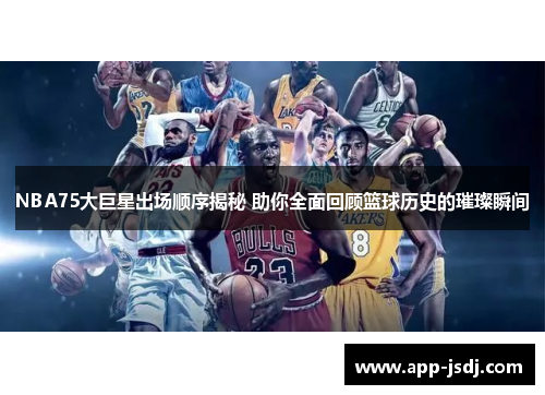NBA75大巨星出场顺序揭秘 助你全面回顾篮球历史的璀璨瞬间