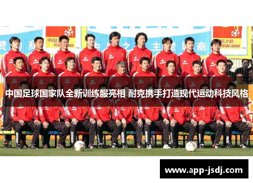 中国足球国家队全新训练服亮相 耐克携手打造现代运动科技风格