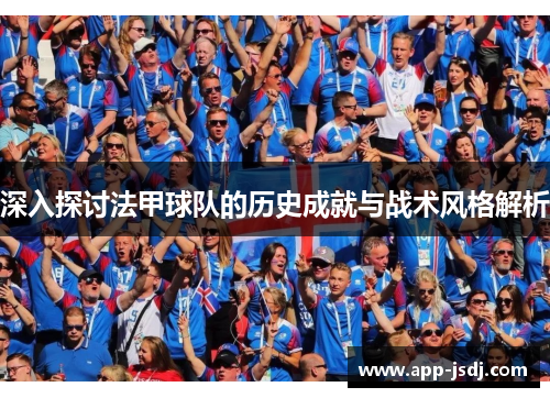 深入探讨法甲球队的历史成就与战术风格解析 深入探讨法甲球队的历史成就与战术风格解析