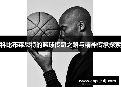 科比布莱恩特的篮球传奇之路与精神传承探索