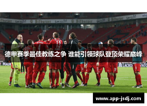 德甲赛季最佳教练之争 谁能引领球队登顶荣耀巅峰