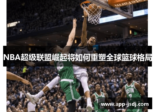 NBA超级联盟崛起将如何重塑全球篮球格局