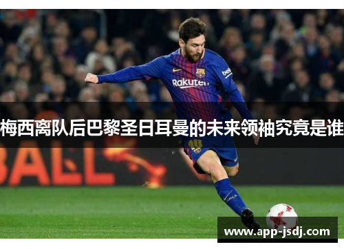 梅西离队后巴黎圣日耳曼的未来领袖究竟是谁