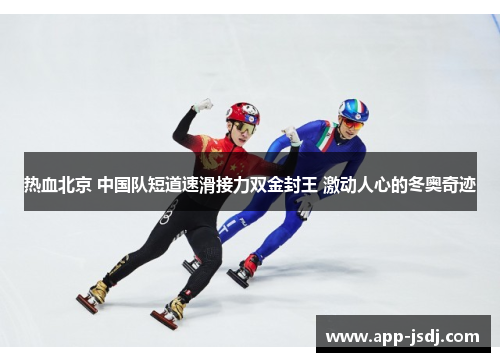 热血北京 中国队短道速滑接力双金封王 激动人心的冬奥奇迹