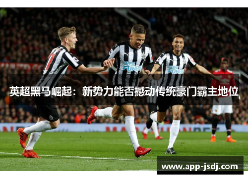 英超黑马崛起：新势力能否撼动传统豪门霸主地位