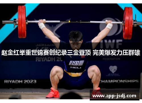 赵金红举重世锦赛创纪录三金登顶 完美爆发力压群雄