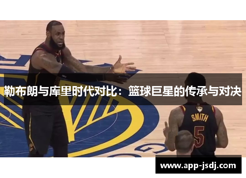 勒布朗与库里时代对比：篮球巨星的传承与对决