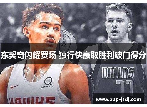 东契奇闪耀赛场 独行侠豪取胜利破门得分