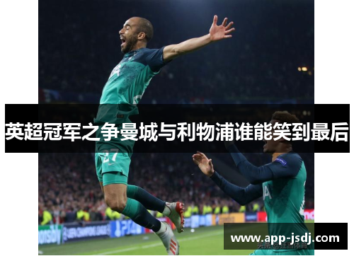 英超冠军之争曼城与利物浦谁能笑到最后