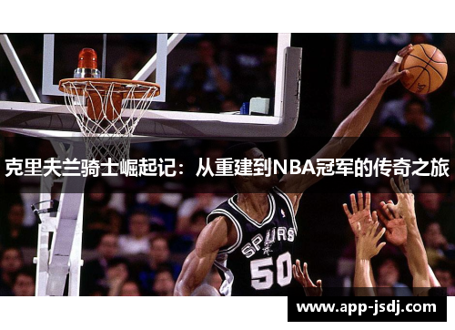 克里夫兰骑士崛起记：从重建到NBA冠军的传奇之旅