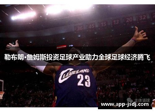 勒布朗·詹姆斯投资足球产业助力全球足球经济腾飞 勒布朗·詹姆斯投资足球产业助力全球足球经济腾飞