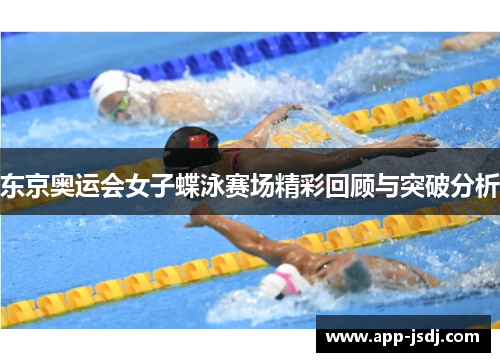 东京奥运会女子蝶泳赛场精彩回顾与突破分析